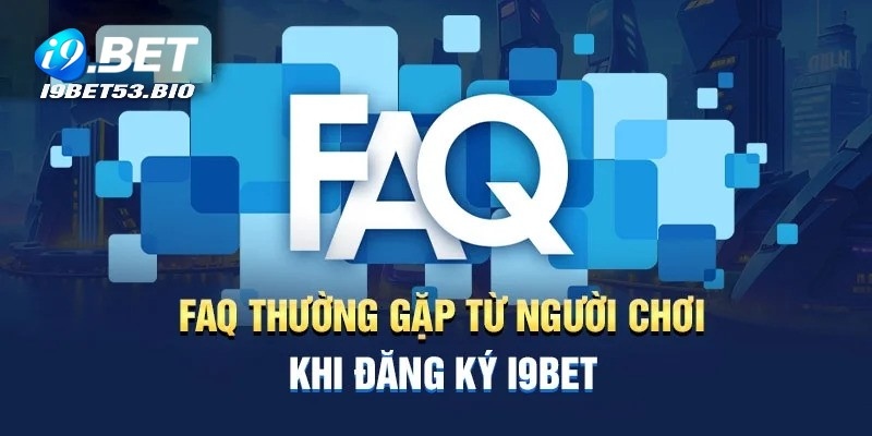 Câu hỏi thường gặp I9bet về đăng ký tài khoản