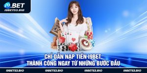 Chỉ Dẫn Nạp Tiền I9bet Thành Công Ngay Từ Những Bước Đầu