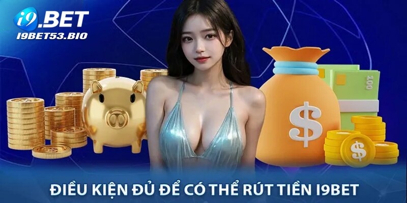 Điều kiện chung để thực hiện rút tiền I9bet