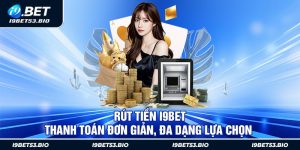 Rút Tiền I9bet - Thanh Toán Đơn Giản, Đa Dạng Lựa Chọn 