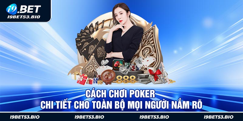 Cách Chơi Poker Chi Tiết Cho Toàn Bộ Mọi Người Nắm Rõ