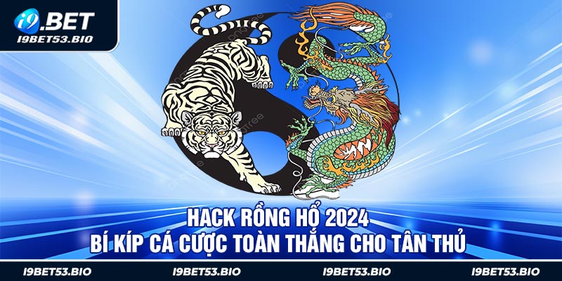 Hack Rồng Hổ 2024 - Bí Kíp Cá Cược Toàn Thắng Cho Tân Thủ 