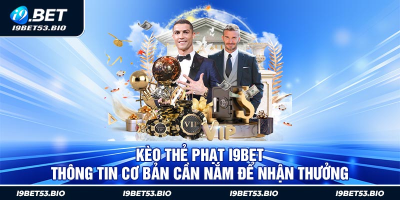 Kèo Thẻ Phạt i9Bet: Thông Tin Cơ Bản Cần Nắm Để Nhận Thưởng