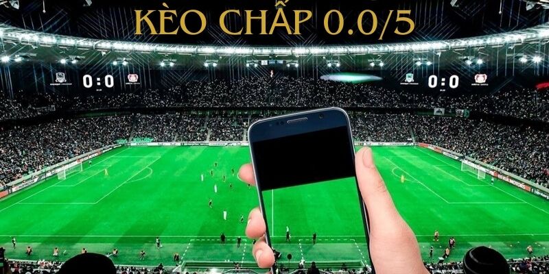 Kèo chấp 0.0/5 là gì? Khám phá ngay kèo chấp cực hot