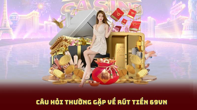 Câu hỏi thường gặp về rút tiền 69Vn