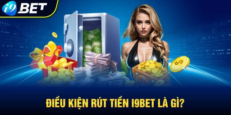 Điều kiện và lưu ý trước khi rút tiền tại i9bet Điều kiện và lưu ý trước khi rút tiền tại i9bet